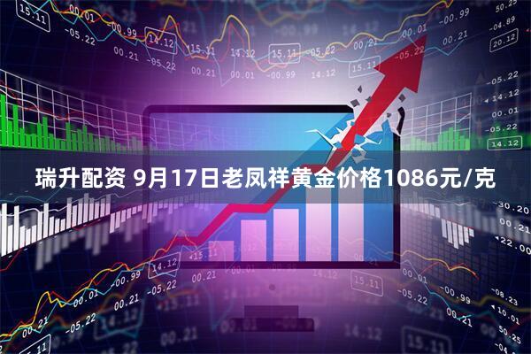 瑞升配资 9月17日老凤祥黄金价格1086元/克