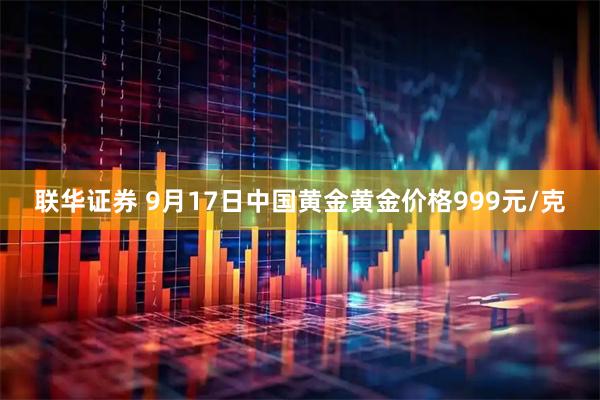 联华证券 9月17日中国黄金黄金价格999元/克