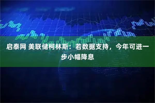 启泰网 美联储柯林斯：若数据支持，今年可进一步小幅降息