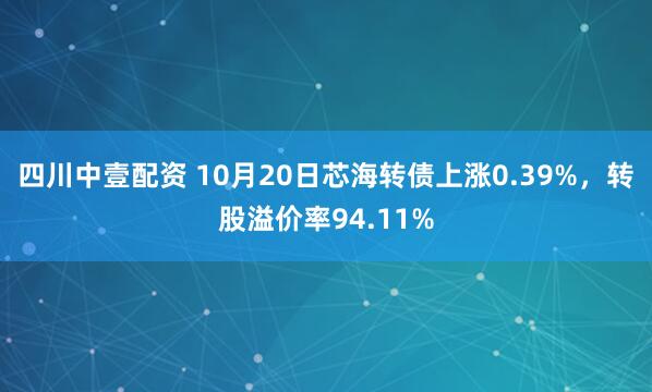 四川中壹配资 10月20日芯海转债上涨0.39%，转股溢价率94.11%