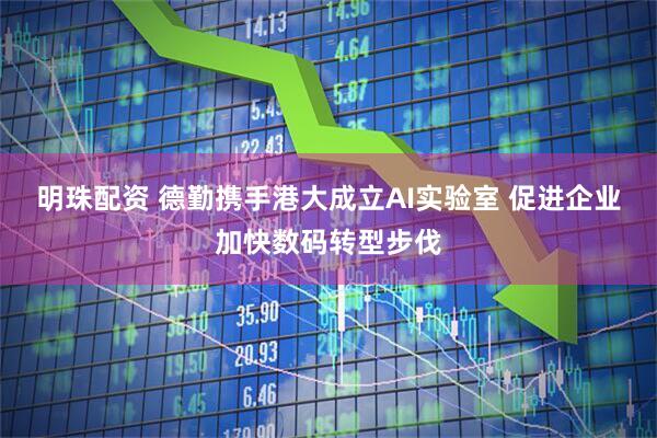 明珠配资 德勤携手港大成立AI实验室 促进企业加快数码转型步伐