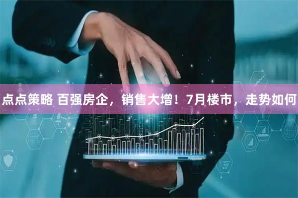 点点策略 百强房企，销售大增！7月楼市，走势如何