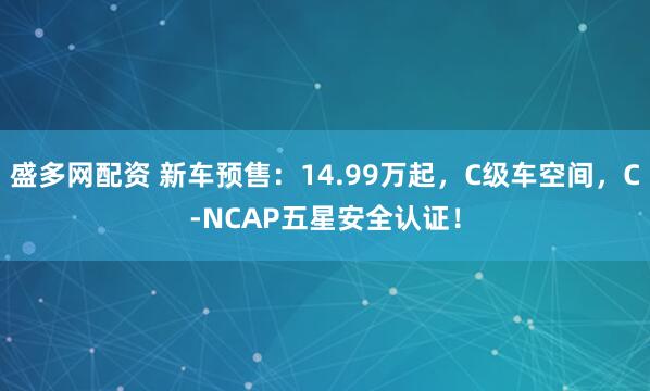 盛多网配资 新车预售：14.99万起，C级车空间，C-NCAP五星安全认证！