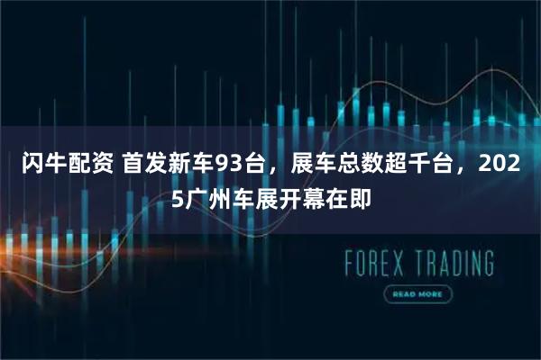 闪牛配资 首发新车93台，展车总数超千台，2025广州车展开幕在即