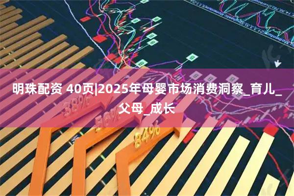 明珠配资 40页|2025年母婴市场消费洞察_育儿_父母_成长