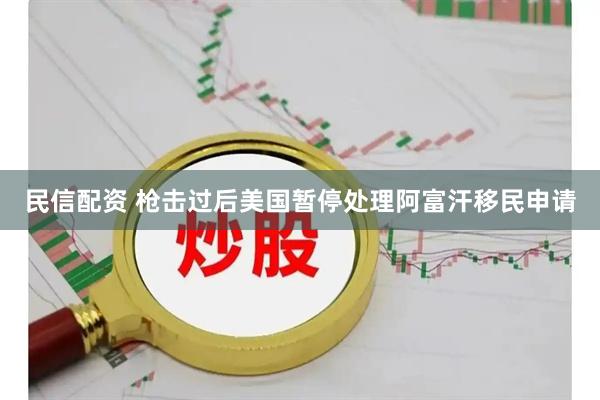 民信配资 枪击过后　美国暂停处理阿富汗移民申请