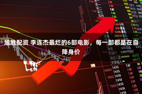 旭胜配资 李连杰最烂的6部电影，每一部都是在自降身价