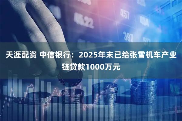 天涯配资 中信银行：2025年末已给张雪机车产业链贷款1000万元