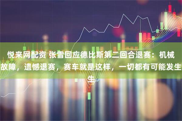 悦来网配资 张雪回应德比斯第二回合退赛：机械故障，遗憾退赛，赛车就是这样，一切都有可能发生